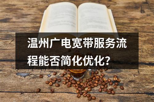 温州广电宽带服务流程能否简化优化？