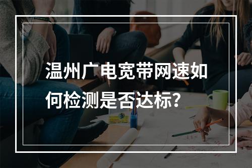 温州广电宽带网速如何检测是否达标？