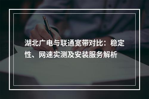 湖北广电与联通宽带对比：稳定性、网速实测及安装服务解析