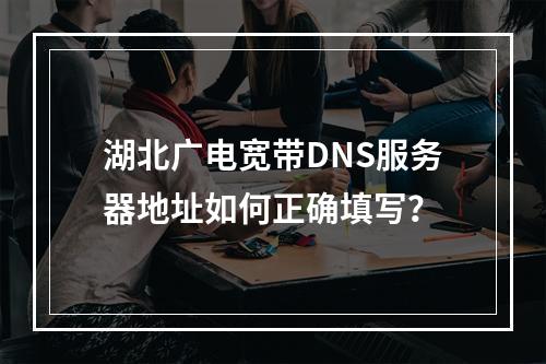 湖北广电宽带DNS服务器地址如何正确填写？