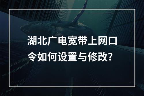 湖北广电宽带上网口令如何设置与修改？