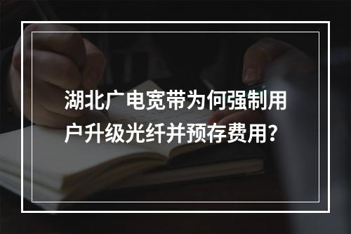 湖北广电宽带为何强制用户升级光纤并预存费用？