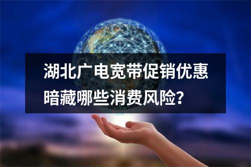 湖北广电宽带促销优惠暗藏哪些消费风险？