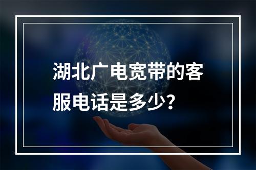 湖北广电宽带的客服电话是多少？