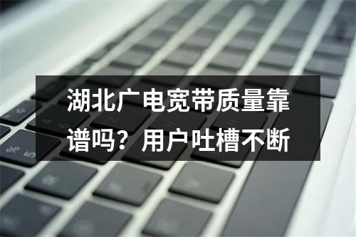 湖北广电宽带质量靠谱吗？用户吐槽不断