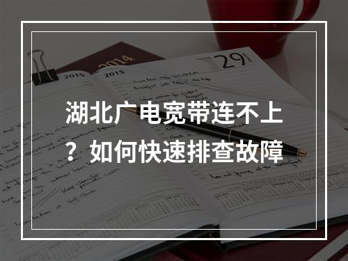 湖北广电宽带连不上？如何快速排查故障