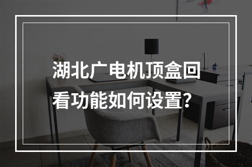 湖北广电机顶盒回看功能如何设置？