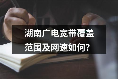 湖南广电宽带覆盖范围及网速如何？
