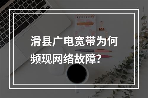 滑县广电宽带为何频现网络故障？