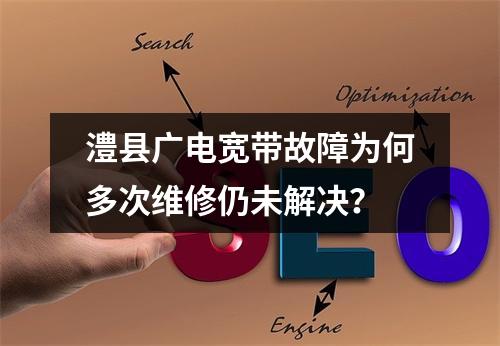 澧县广电宽带故障为何多次维修仍未解决？