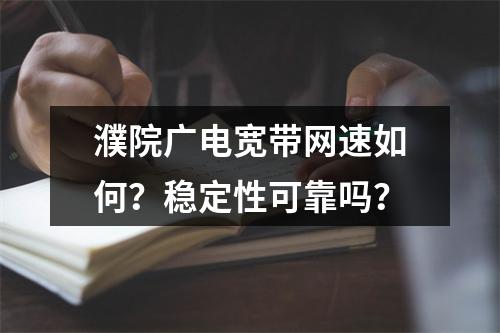 濮院广电宽带网速如何？稳定性可靠吗？