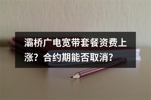 灞桥广电宽带套餐资费上涨？合约期能否取消？