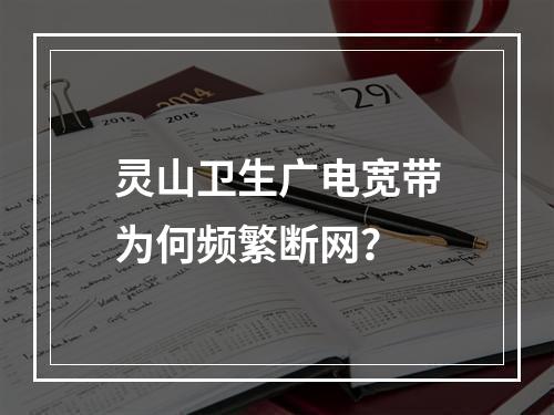 灵山卫生广电宽带为何频繁断网？