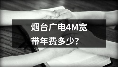 烟台广电4M宽带年费多少？