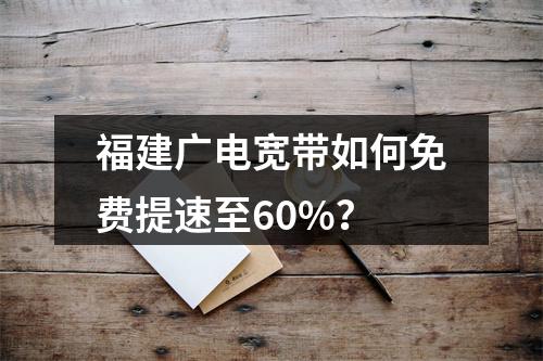 福建广电宽带如何免费提速至60%？