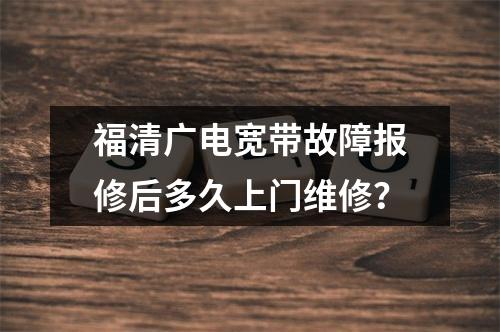福清广电宽带故障报修后多久上门维修？