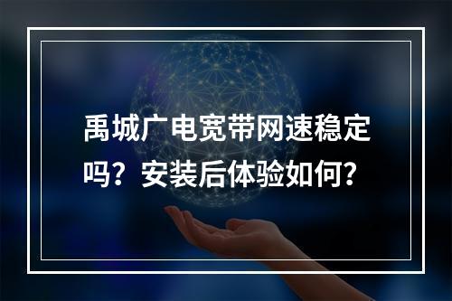 禹城广电宽带网速稳定吗？安装后体验如何？