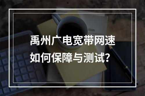 禹州广电宽带网速如何保障与测试？