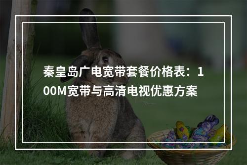 秦皇岛广电宽带套餐价格表：100M宽带与高清电视优惠方案