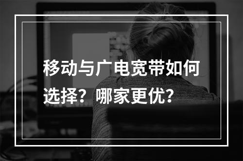 移动与广电宽带如何选择？哪家更优？