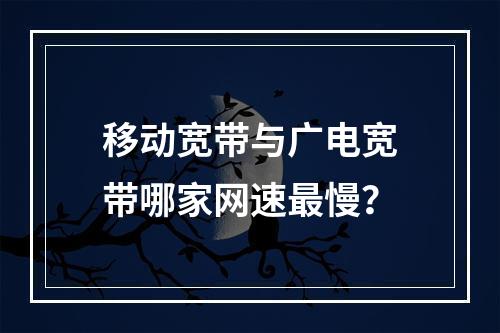 移动宽带与广电宽带哪家网速最慢？