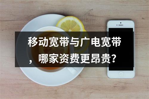 移动宽带与广电宽带，哪家资费更昂贵？