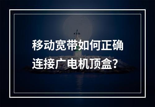 移动宽带如何正确连接广电机顶盒？