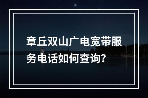 章丘双山广电宽带服务电话如何查询？