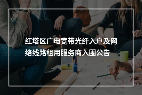 红塔区广电宽带光纤入户及网络线路租用服务商入围公告