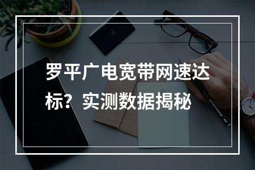 罗平广电宽带网速达标？实测数据揭秘