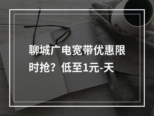 聊城广电宽带优惠限时抢？低至1元-天