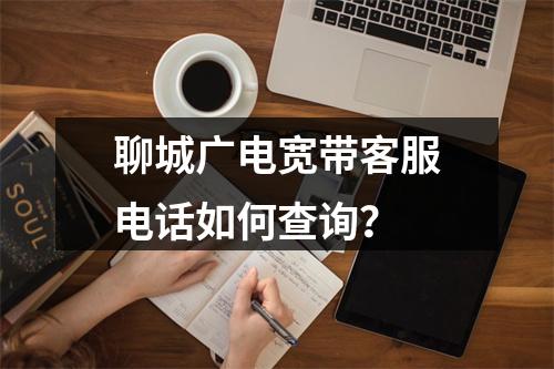 聊城广电宽带客服电话如何查询？