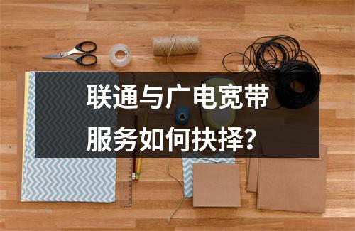 联通与广电宽带服务如何抉择？