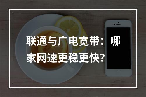 联通与广电宽带：哪家网速更稳更快？