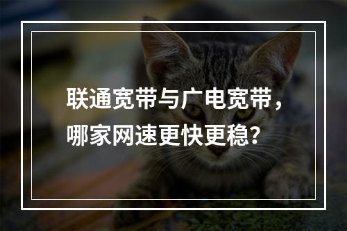 联通宽带与广电宽带，哪家网速更快更稳？