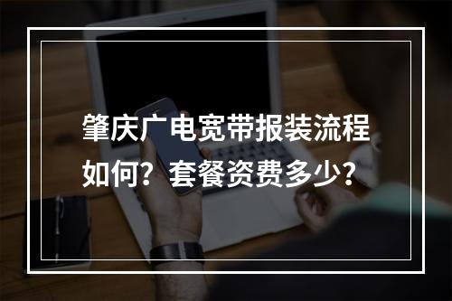 肇庆广电宽带报装流程如何？套餐资费多少？