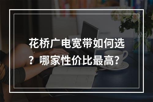 花桥广电宽带如何选？哪家性价比最高？