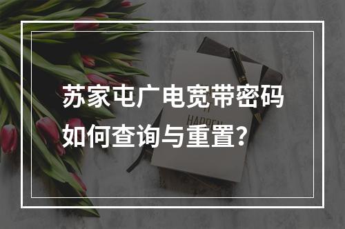 苏家屯广电宽带密码如何查询与重置？