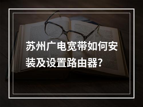 苏州广电宽带如何安装及设置路由器？