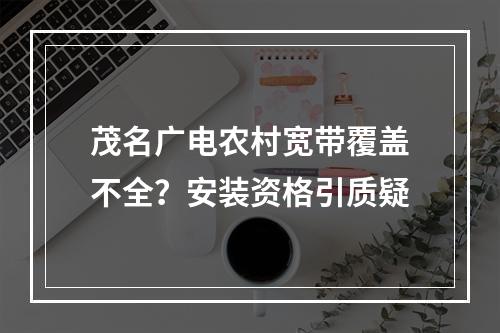 茂名广电农村宽带覆盖不全？安装资格引质疑