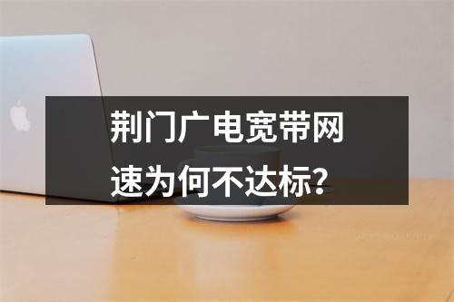 荆门广电宽带网速为何不达标？
