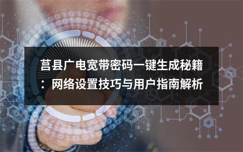 莒县广电宽带密码一键生成秘籍：网络设置技巧与用户指南解析