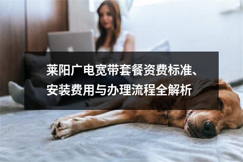 莱阳广电宽带套餐资费标准、安装费用与办理流程全解析