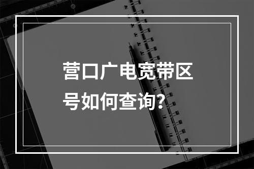 营口广电宽带区号如何查询？