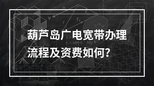 葫芦岛广电宽带办理流程及资费如何？