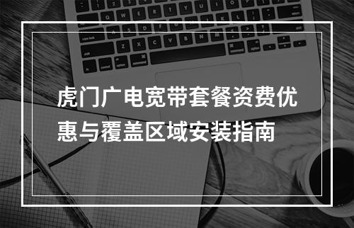 虎门广电宽带套餐资费优惠与覆盖区域安装指南