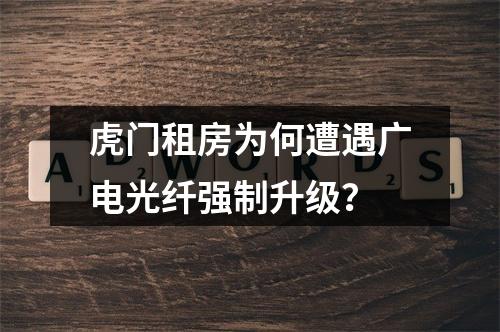 虎门租房为何遭遇广电光纤强制升级？
