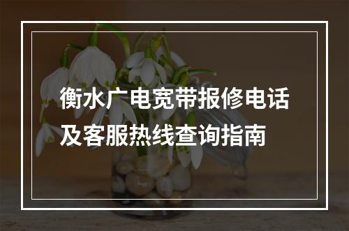 衡水广电宽带报修电话及客服热线查询指南