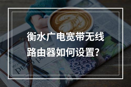 衡水广电宽带无线路由器如何设置？