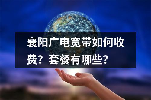襄阳广电宽带如何收费？套餐有哪些？
